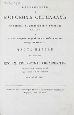 Кушелев Г.Г. Разсуждение о морских сигналах служащих к распоряжению военных флотов и ключе сокрывающем оные от сведения неприятельскаго. [В 2 ч.]. Ч. 1. [СПб.]: Печатано при тип. Морскаго шляхетнаго кадетскаго корпуса, [1797].
